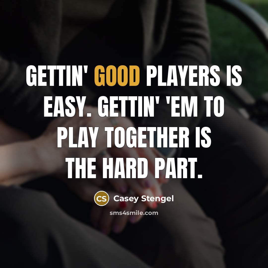 “Gettin' good players is easy. Gettin' 'em to play together…” quote by Casey Stengel