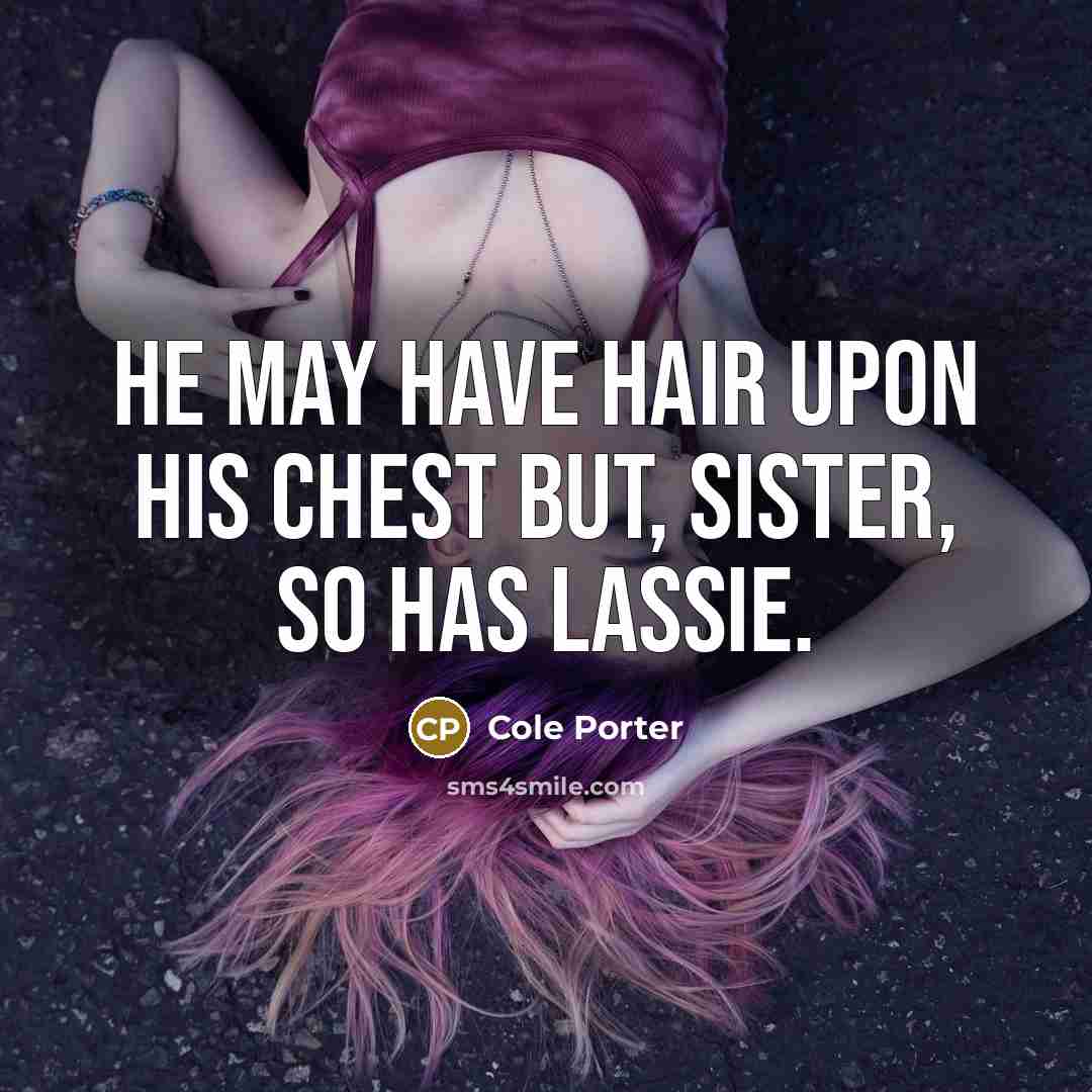 “He may have hair upon his chest but, sister, so…” quote by Cole Porter