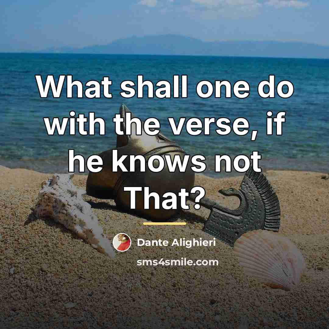“What shall one do with the verse, if he knows…” quote by Dante Alighieri