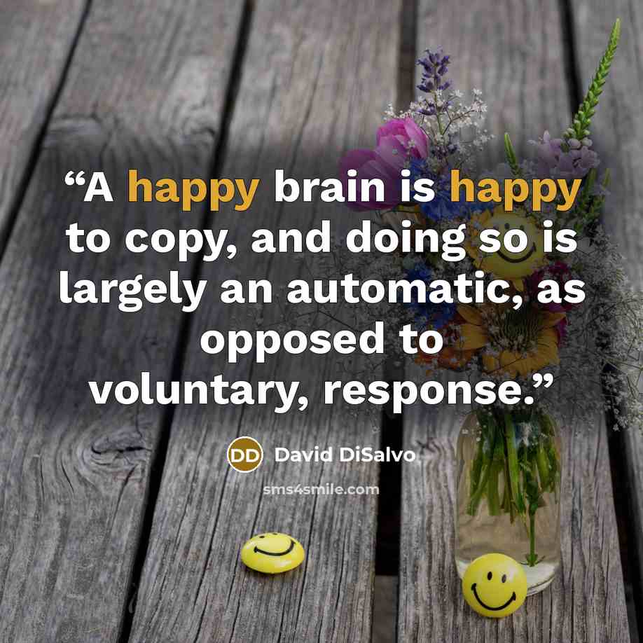 “A happy brain is happy to copy, and doing so is largely an automatic, as opposed to voluntary, response.” quote by David DiSalvo