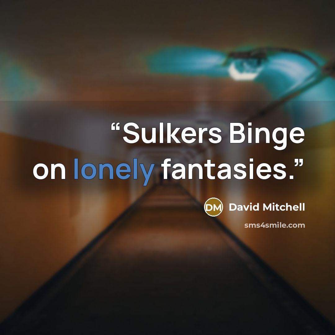 “Sulkers Binge on lonely fantasies.” quote by David Mitchell