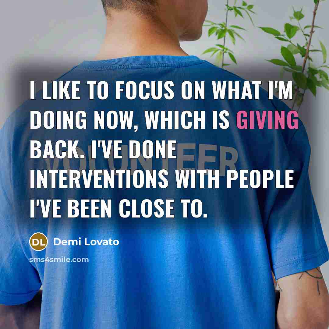 “I like to focus on what I'm doing now, which is giving back. I've done interventions with people I've been close to.” quote by Demi Lovato