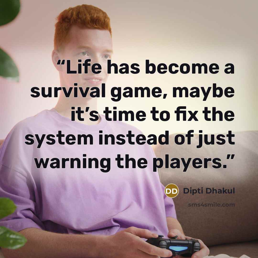 “Life has become a survival game, maybe it’s time to fix the system instead of just warning the players.” quote by Dipti Dhakul