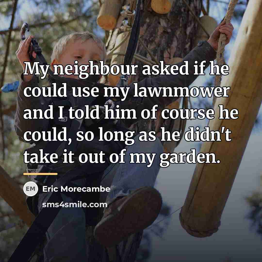 “My neighbour asked if he could use my lawnmower and…” quote by Eric Morecambe