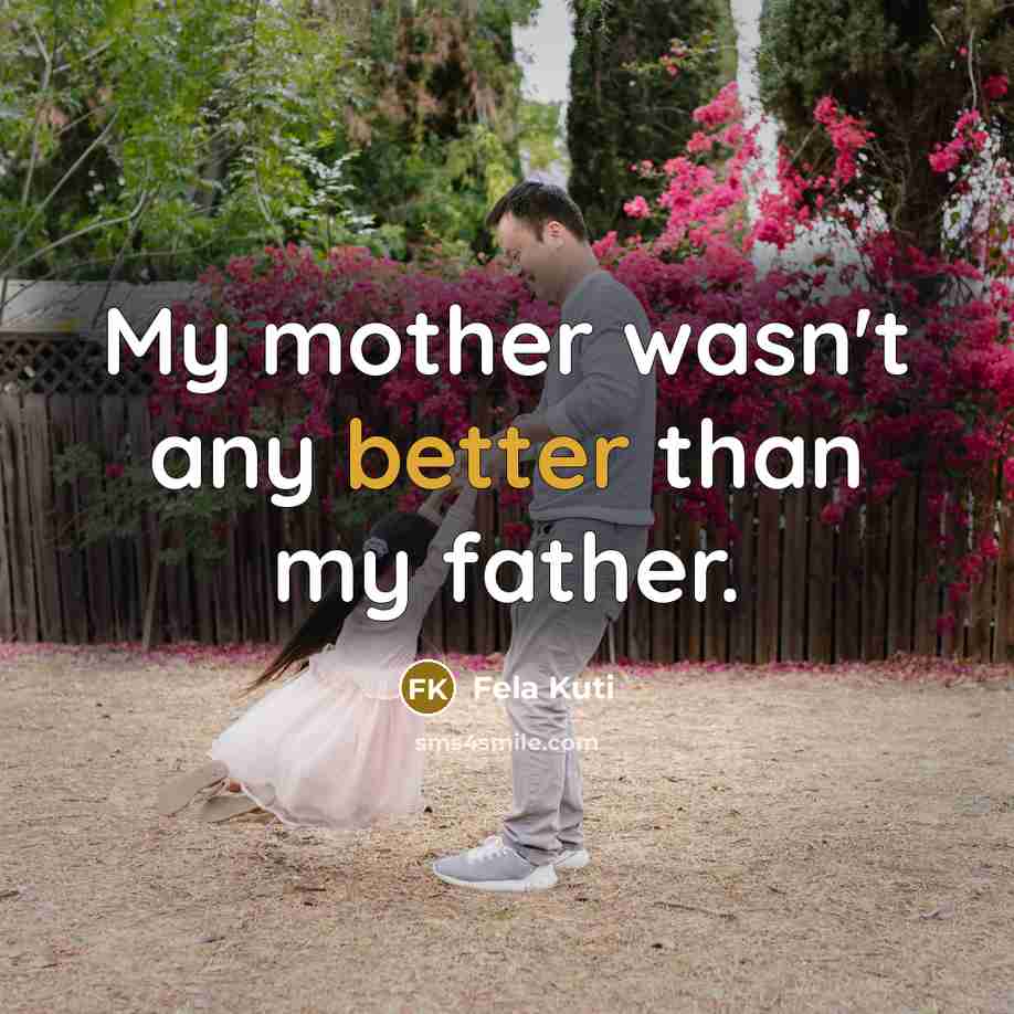 “My mother wasn't any better than my father.…” quote by Fela Kuti