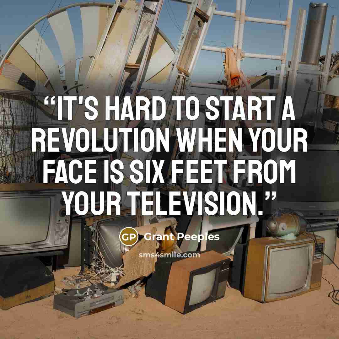 “It's hard to start a revolution when your face is six feet from your television.” quote by Grant Peeples