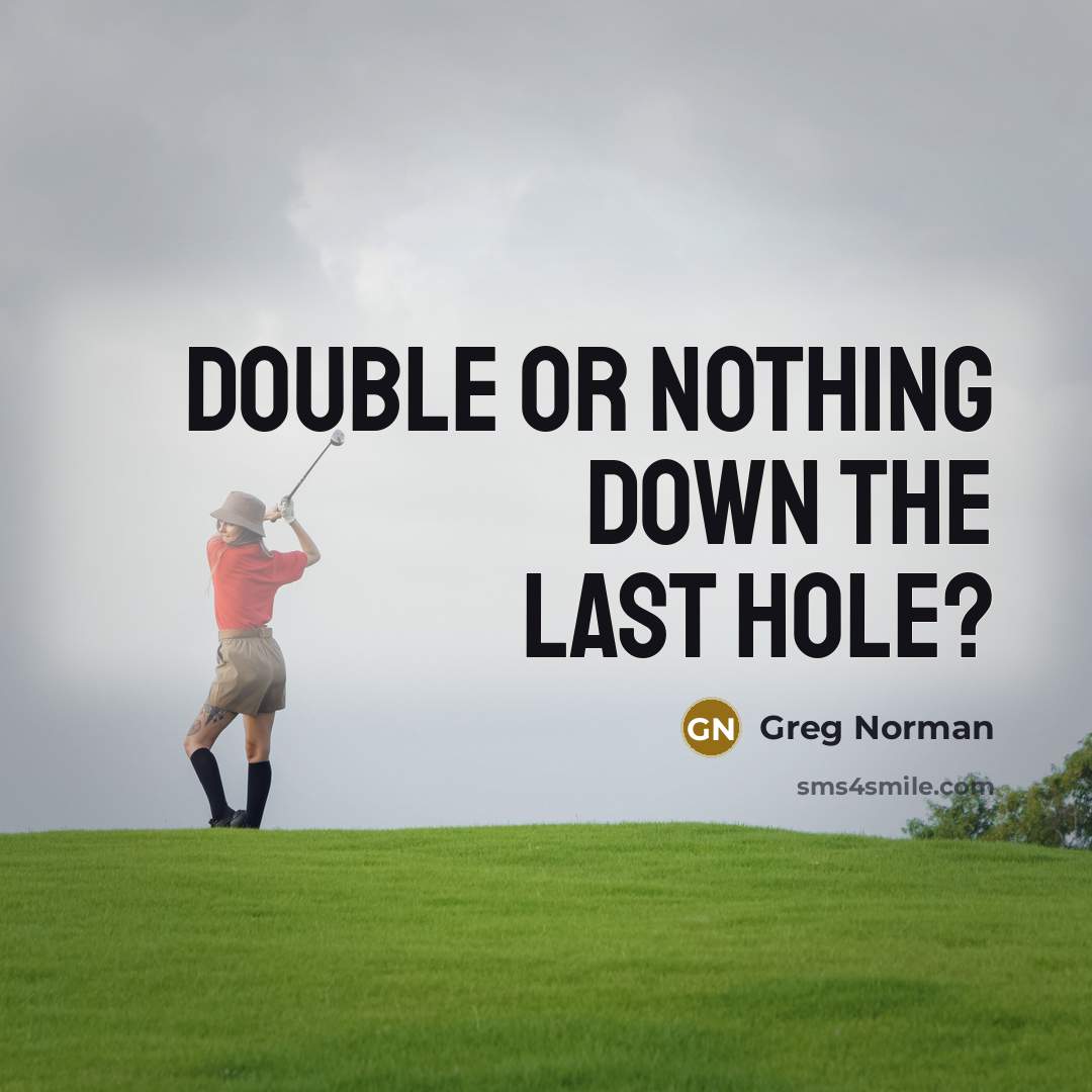 “Double or nothing down the last hole?…” quote by Greg Norman