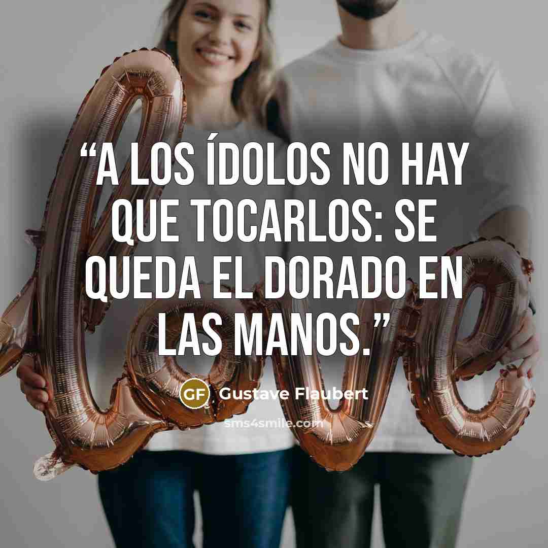 “A los ídolos no hay que tocarlos: se queda el dorado en las manos.” quote by Gustave Flaubert
