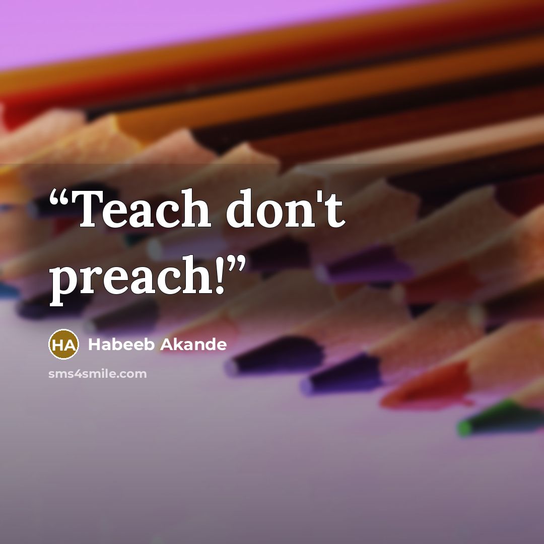 “Teach don't preach!” quote by Habeeb Akande