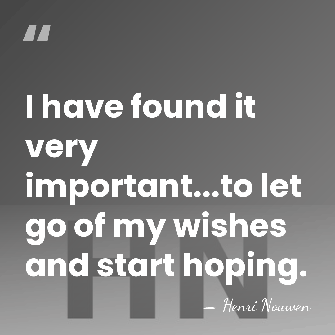 I have found it very important...to let go of my wishes and&hellip; - Henri Nouwen