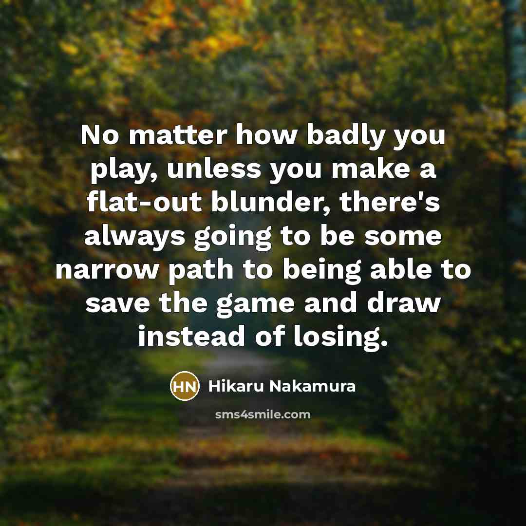 “No matter how badly you play, unless you make a…” quote by Hikaru Nakamura