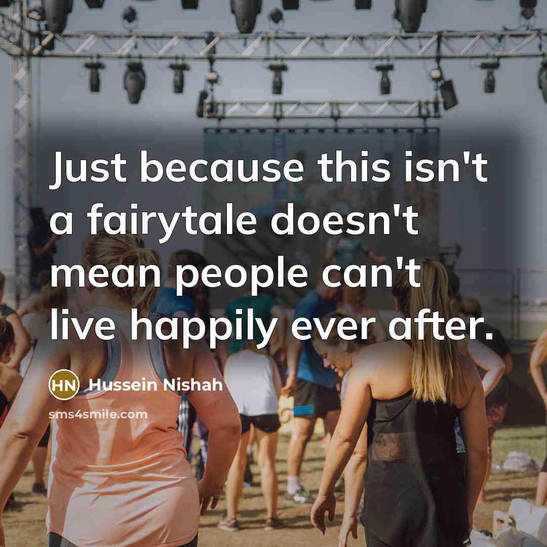“Just because this isn't a fairytale doesn't mean people can't live happily ever after.” quote by Hussein Nishah