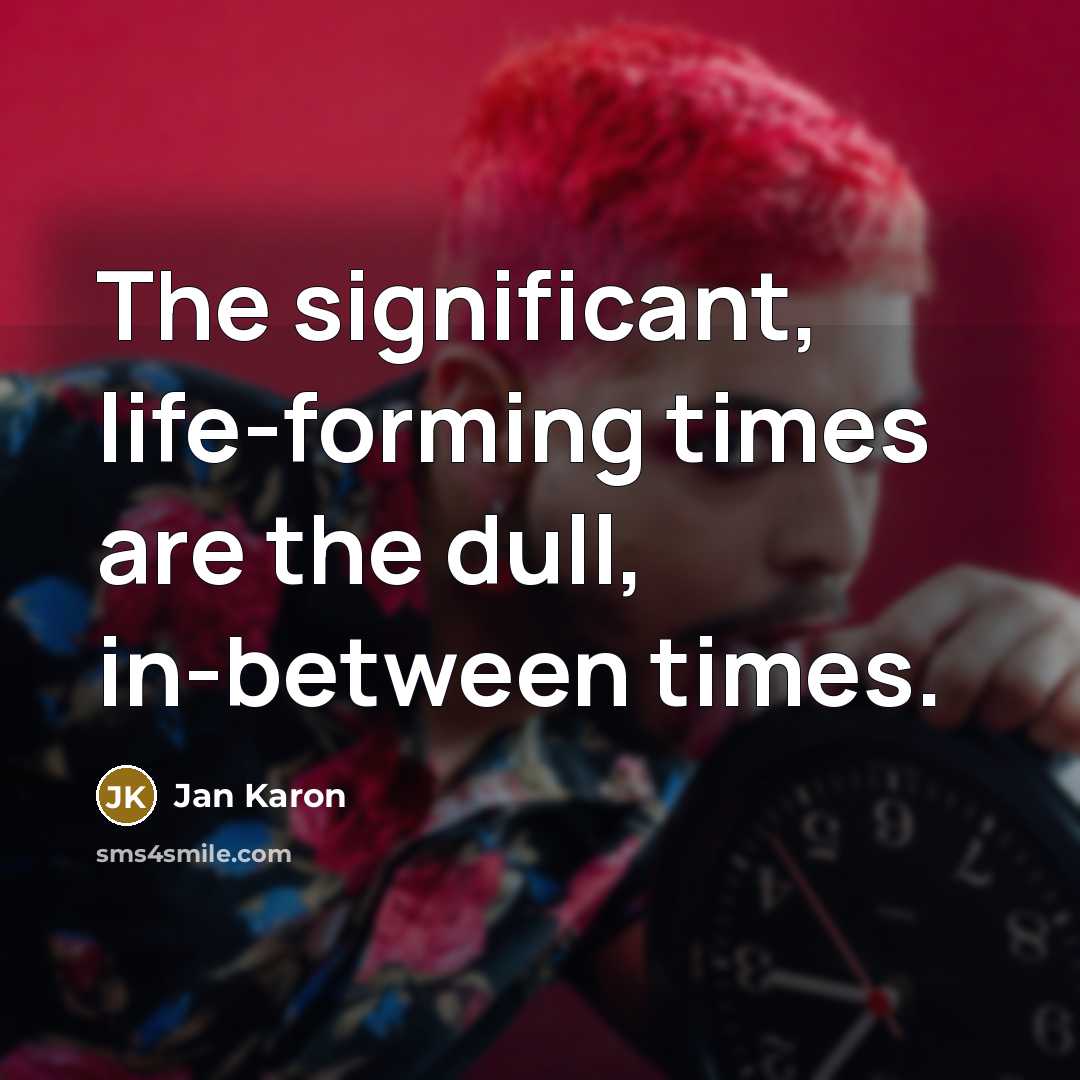 “The significant, life-forming times are the dull, in-between times.…” quote by Jan Karon