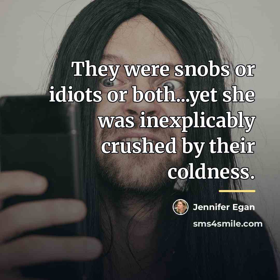 “They were snobs or idiots or both...yet she was inexplicably…” quote by Jennifer Egan