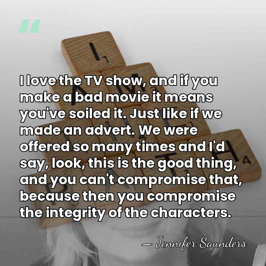 I love the TV show, and if you make a bad movie&hellip; - Jennifer Saunders