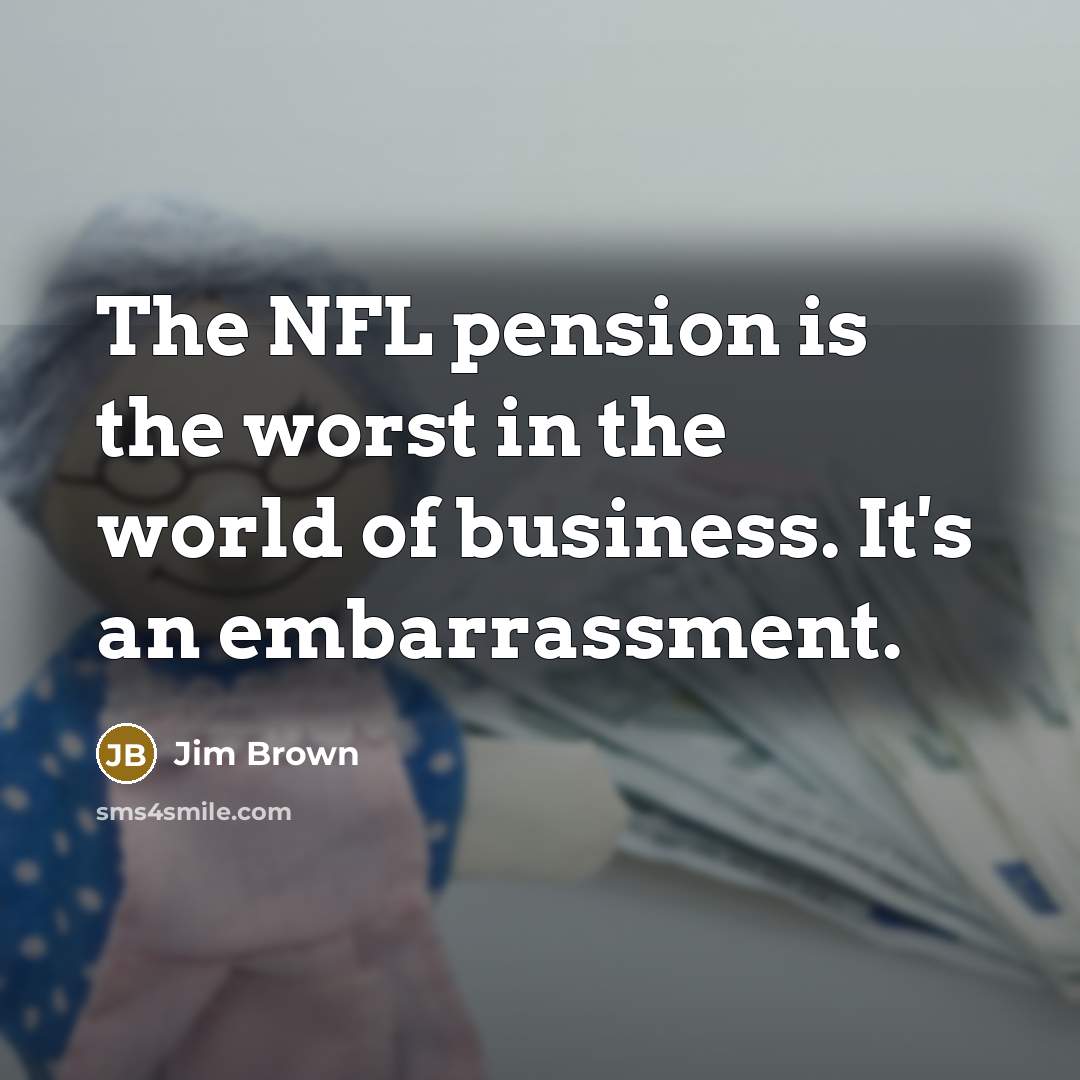 “The NFL pension is the worst in the world of…” quote by Jim Brown