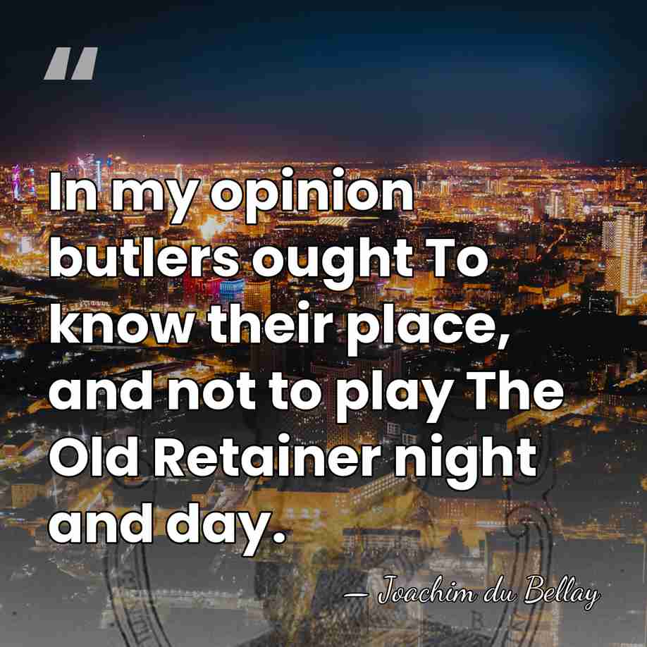 In my opinion butlers ought To know their place, and not to&hellip; - Joachim du Bellay