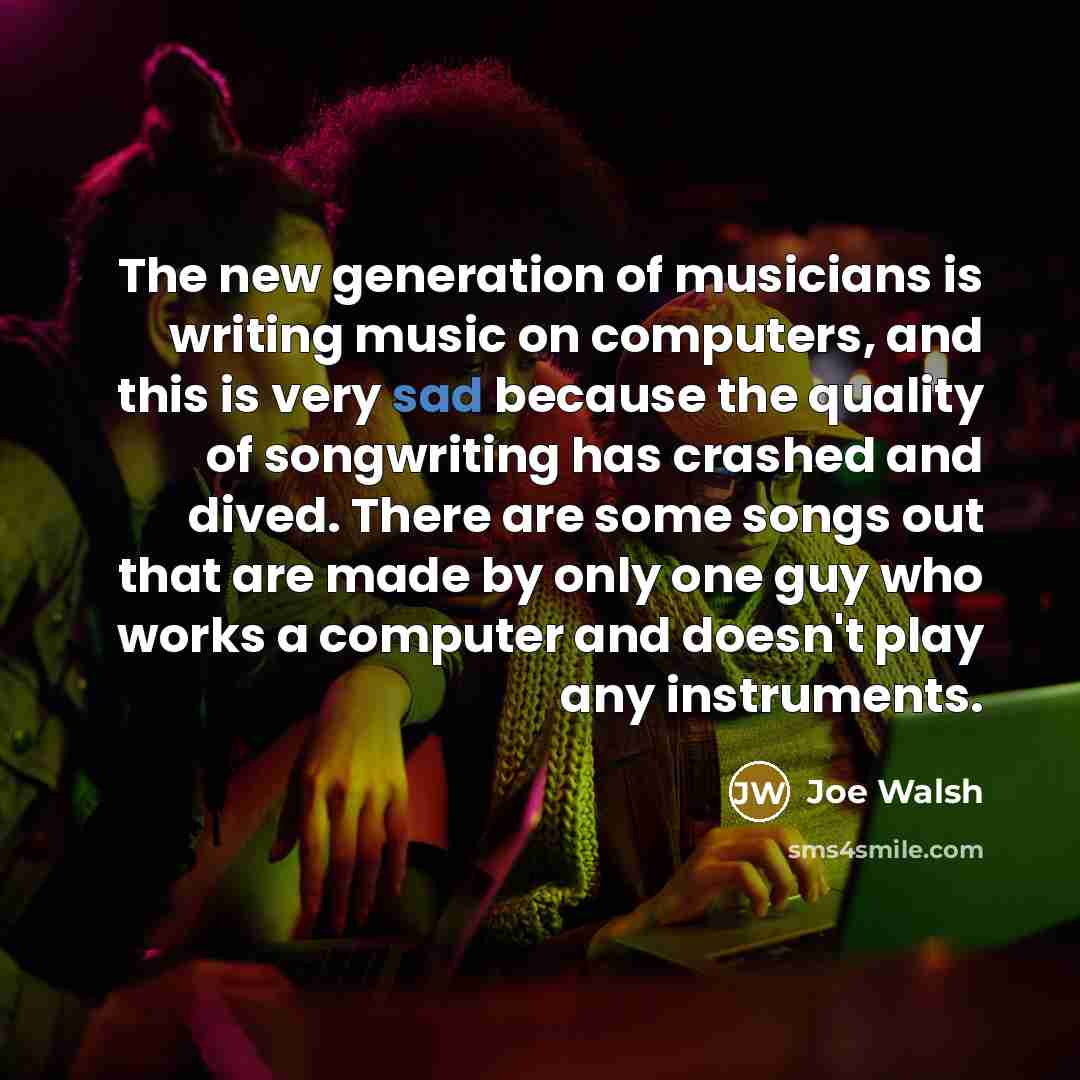 “The new generation of musicians is writing music on computers,…” quote by Joe Walsh