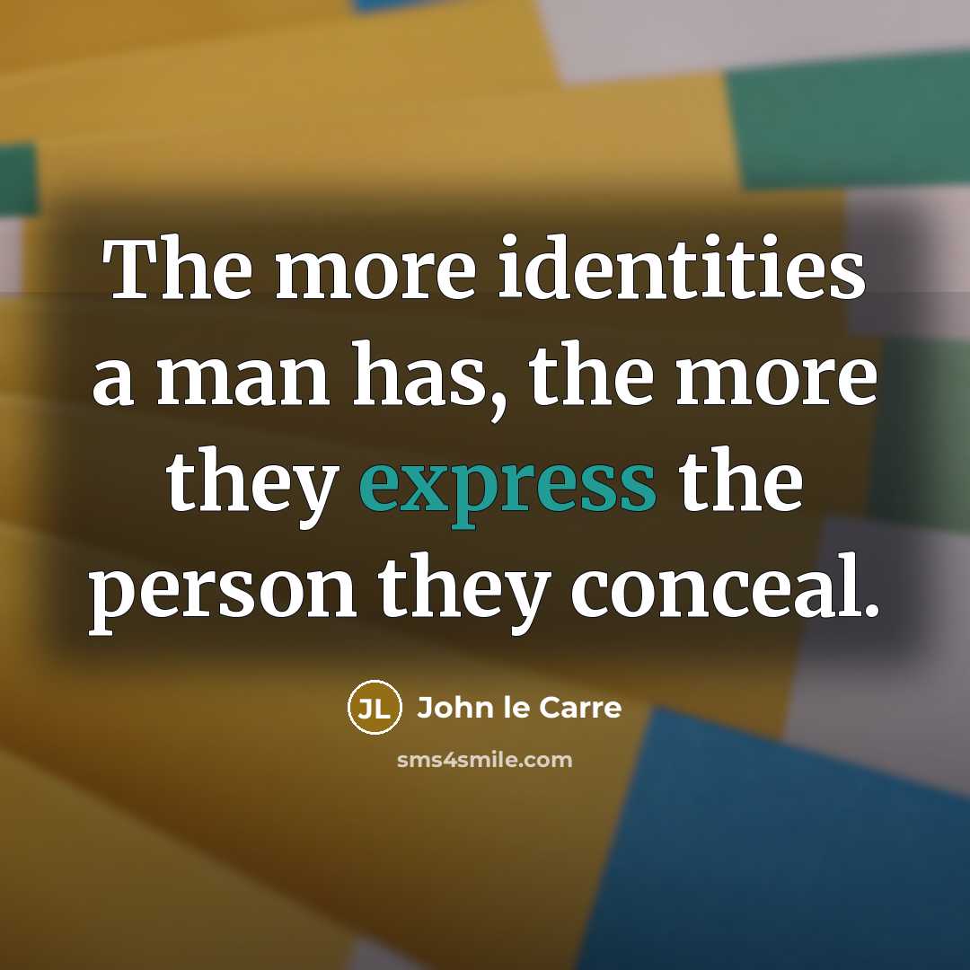 “The more identities a man has, the more they express…” quote by John le Carre