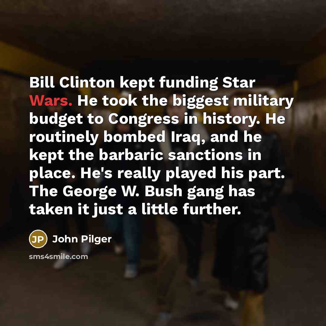 “Bill Clinton kept funding Star Wars. He took the biggest…” quote by John Pilger