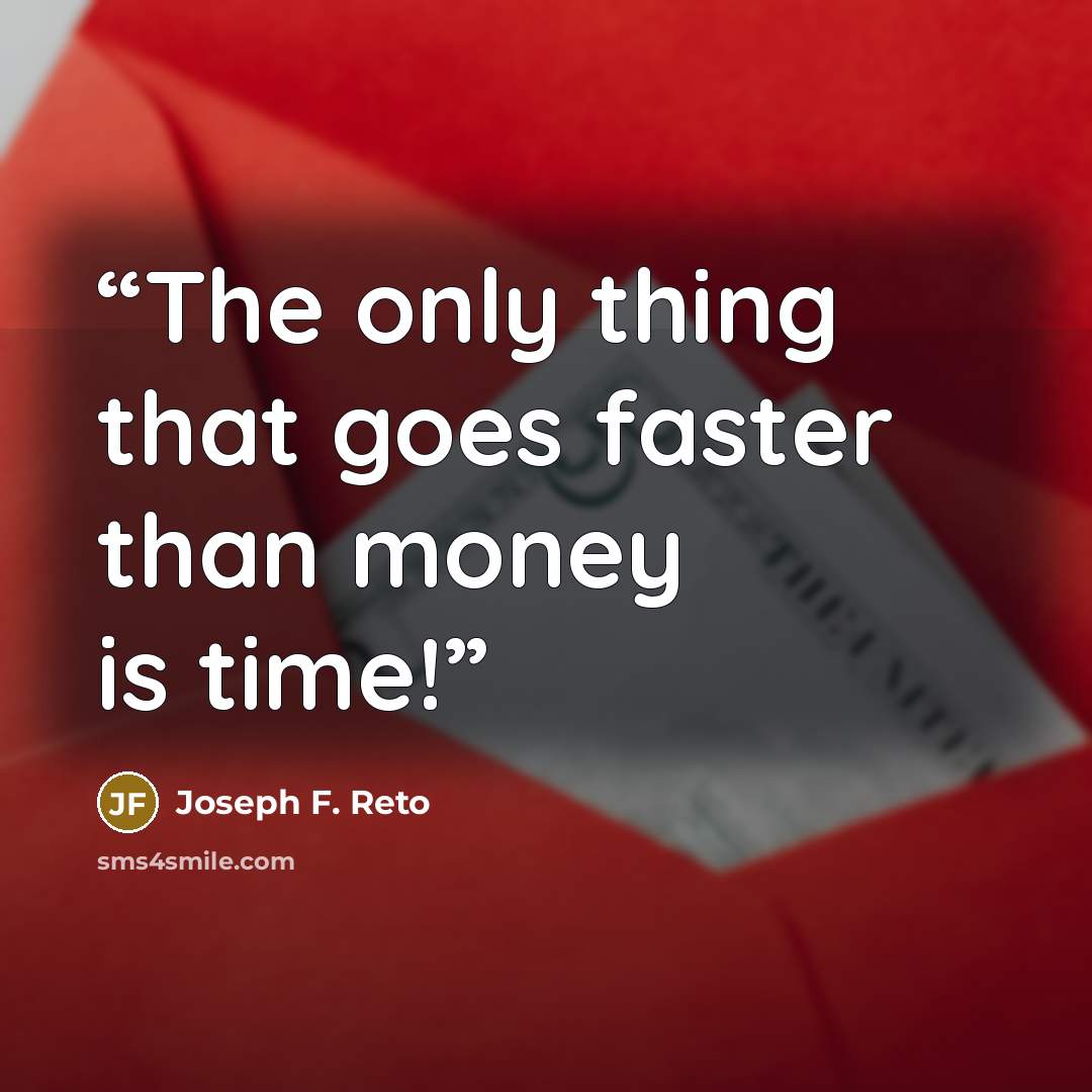 “The only thing that goes faster than money is time!” quote by Joseph F. Reto
