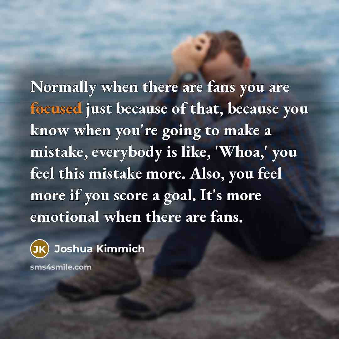 “Normally when there are fans you are focused just because…” quote by Joshua Kimmich
