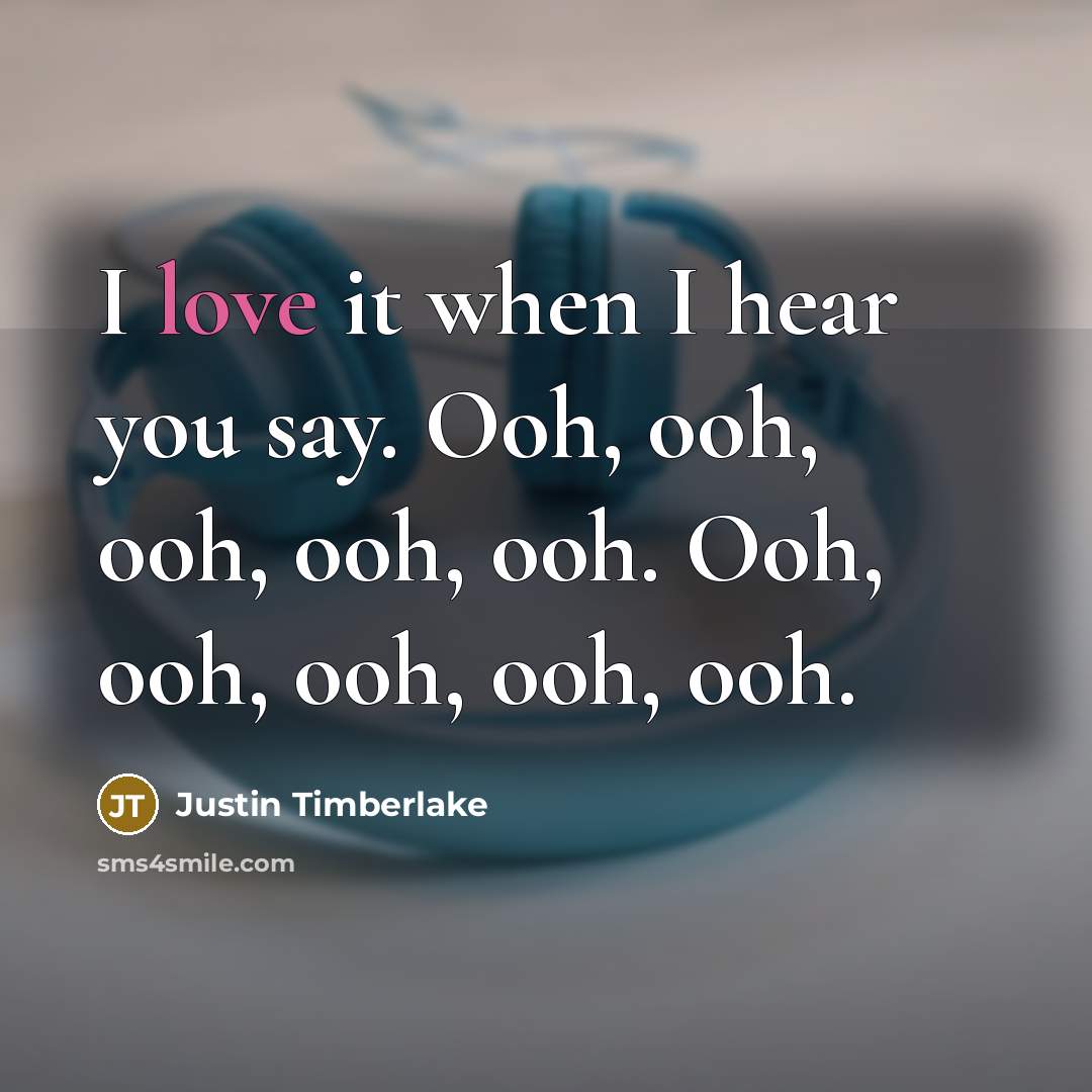 “I love it when I hear you say. Ooh, ooh, ooh, ooh, ooh. Ooh, ooh, ooh, ooh, ooh.” quote by Justin Timberlake