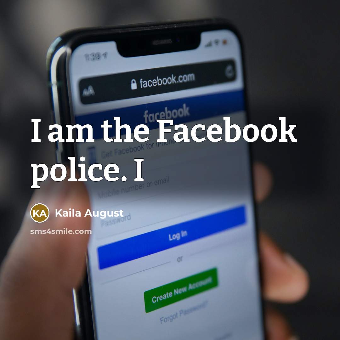 “I am the Facebook police. I” quote by Kaila August
