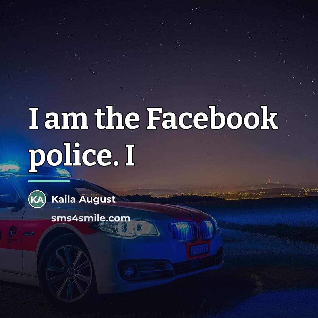 “I am the Facebook police. I…” quote by Kaila August