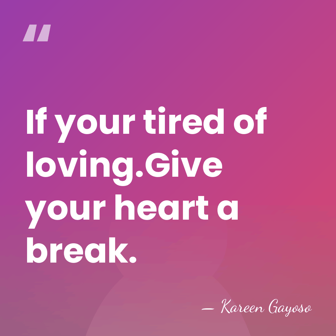 If your tired of loving.Give your heart a break. - Kareen Gayoso