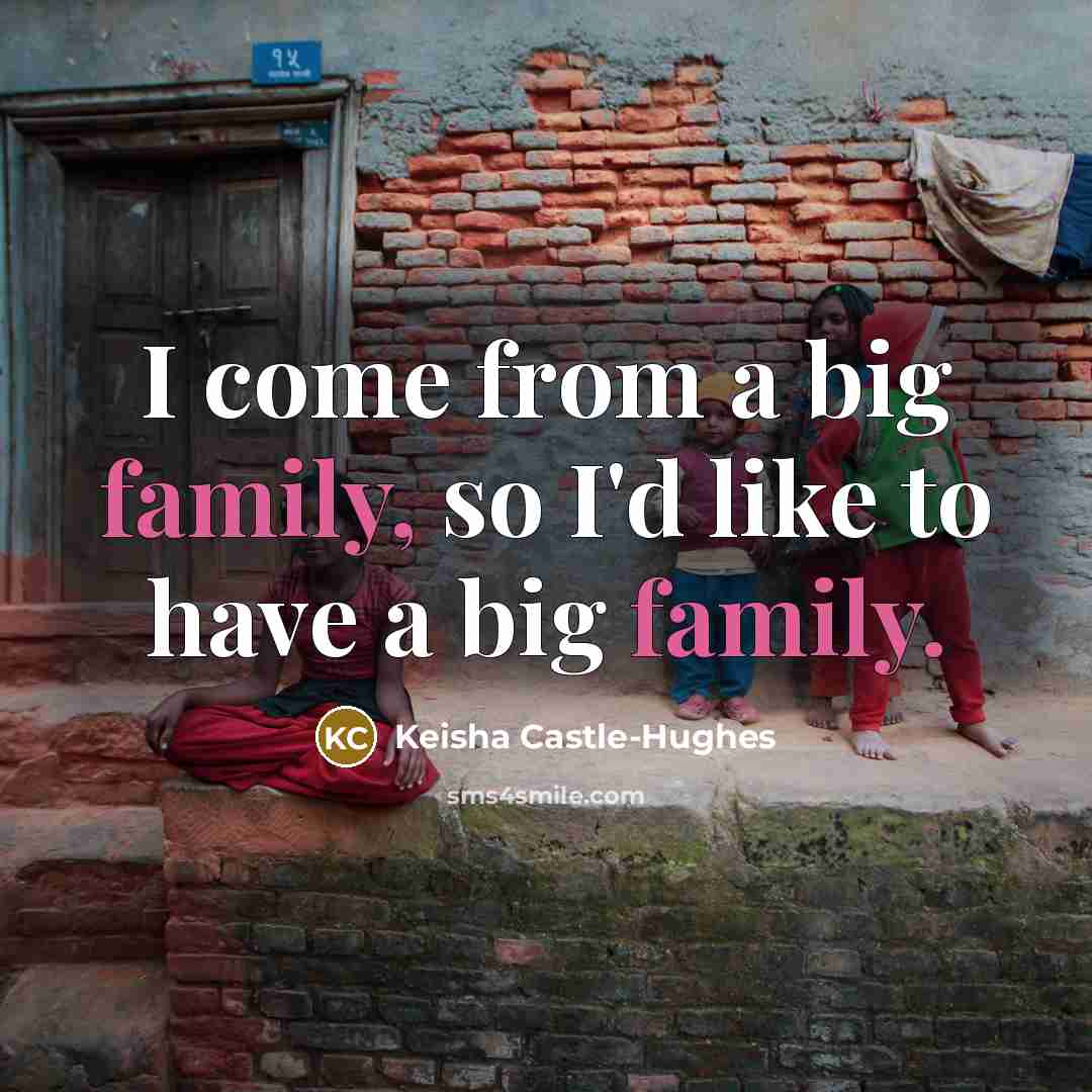“I come from a big family, so I'd like to…” quote by Keisha Castle-Hughes