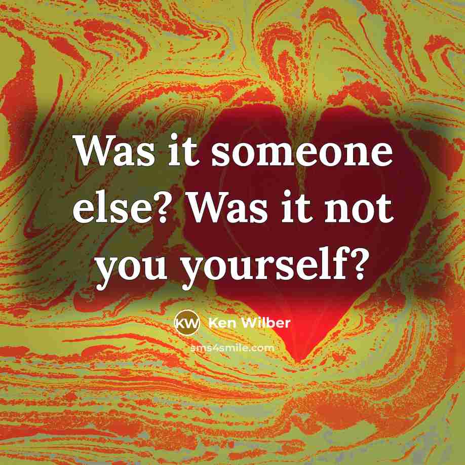 “Was it someone else? Was it not you yourself?…” quote by Ken Wilber