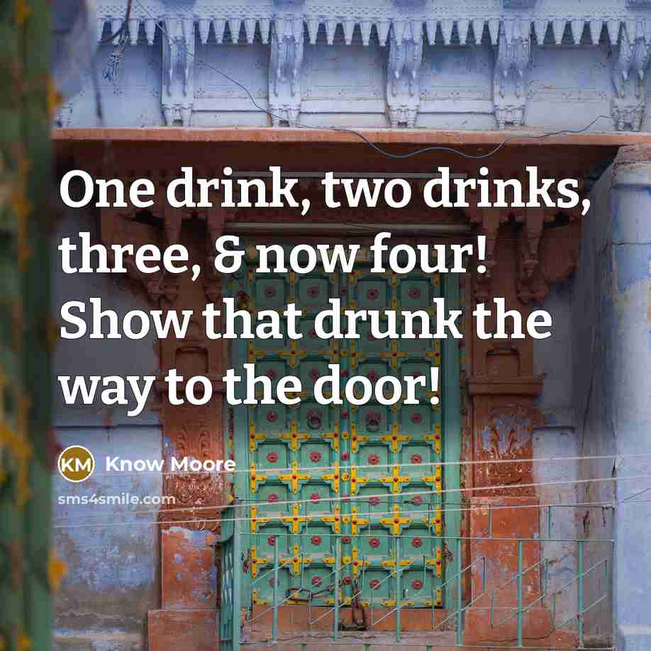 “One drink, two drinks, three, & now four! Show that drunk the way to the door!” quote by Know Moore