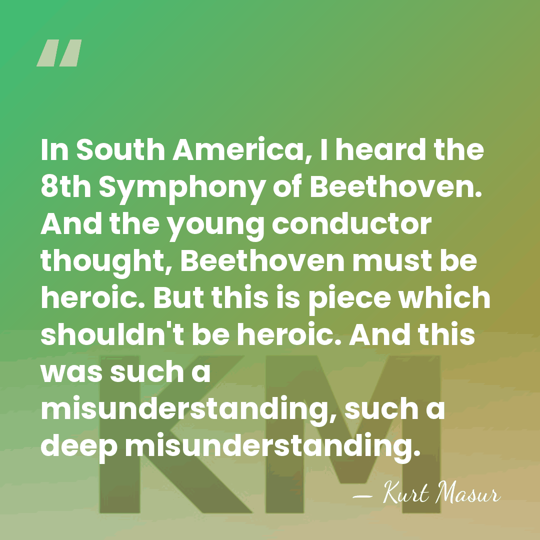 In South America, I heard the 8th Symphony of Beethoven. And the&hellip; - Kurt Masur