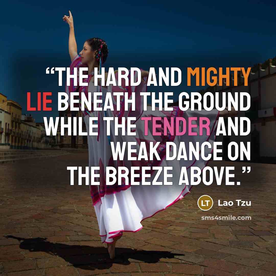 “The hard and mighty lie beneath the ground While the tender and weak dance on the breeze above.” quote by Lao Tzu
