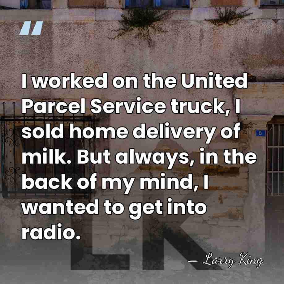 I worked on the United Parcel Service truck, I sold home delivery&hellip; - Larry King