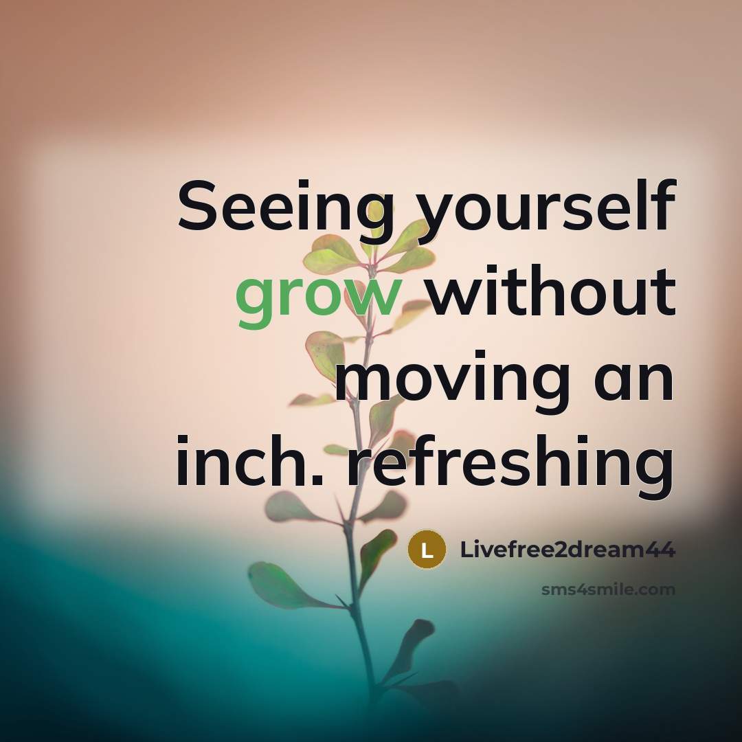 “Seeing yourself grow without moving an inch. refreshing…” quote by Livefree2dream44