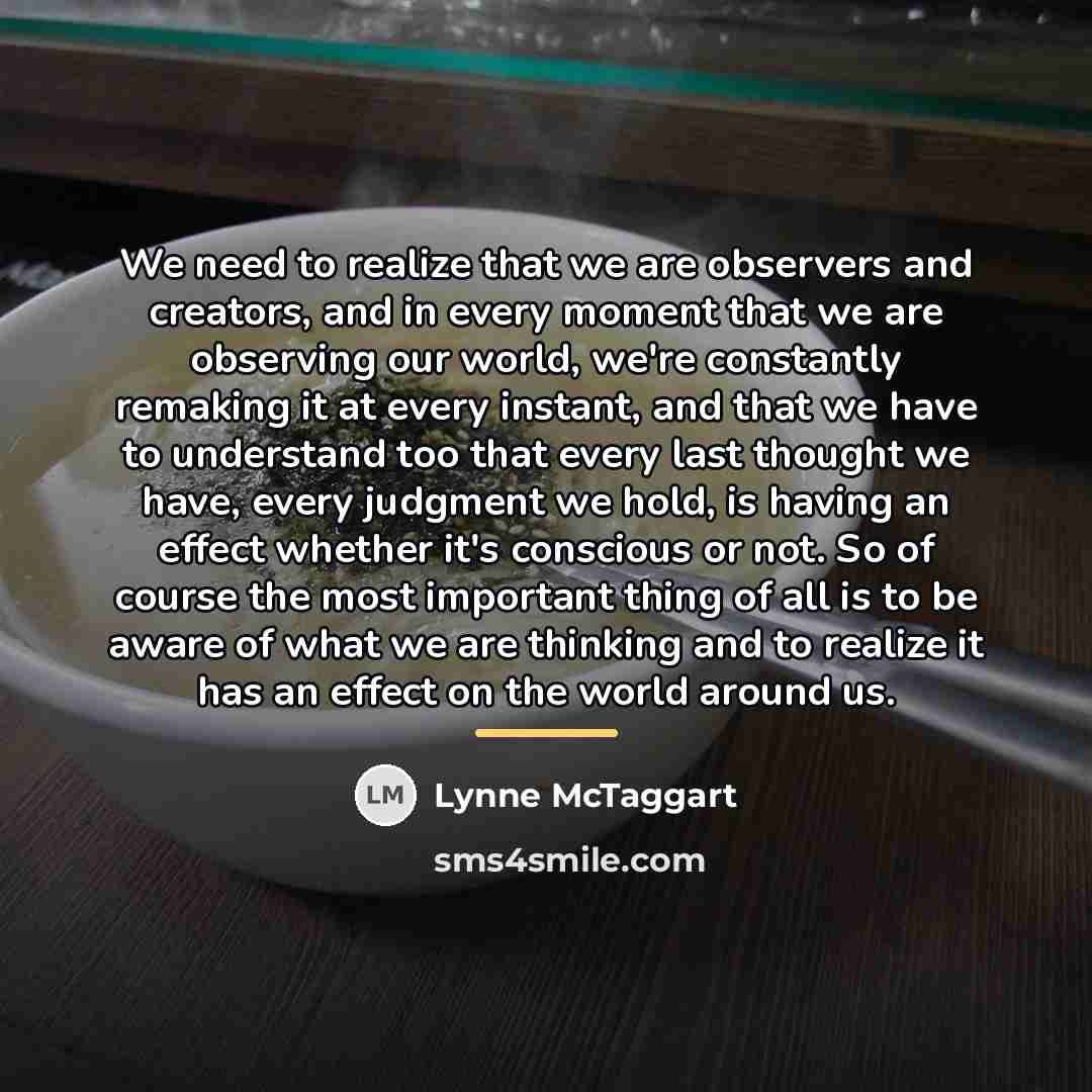“We need to realize that we are observers and creators,…” quote by Lynne McTaggart