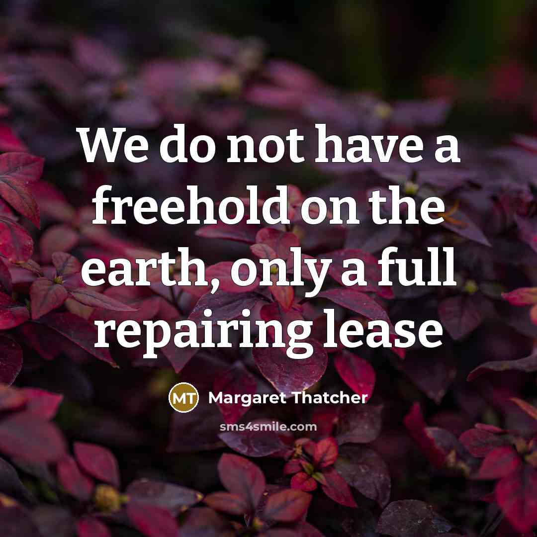 “We do not have a freehold on the earth, only…” quote by Margaret Thatcher