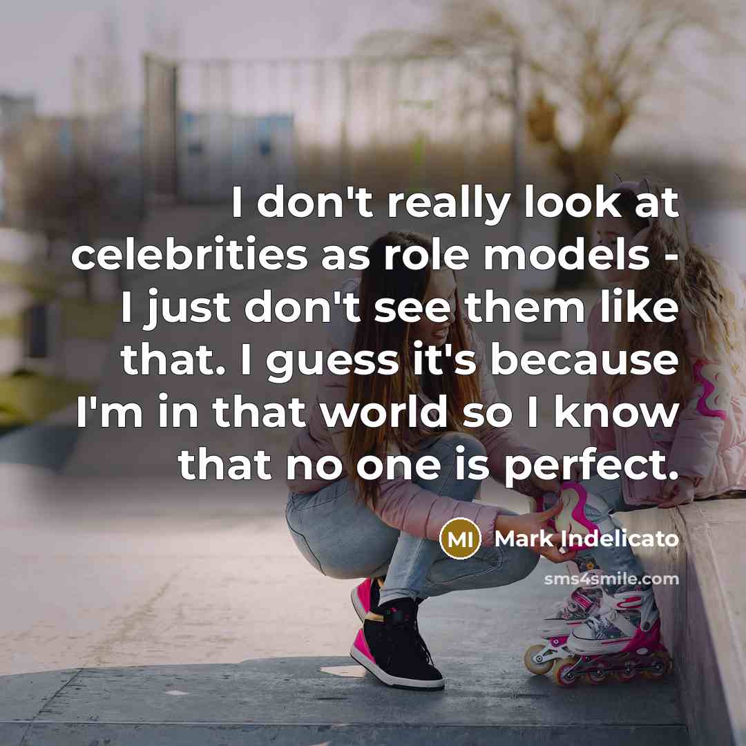 “I don't really look at celebrities as role models - I just don't see them like that. I guess it's because I'm in that world so I know that no one is perfect.” quote by Mark Indelicato