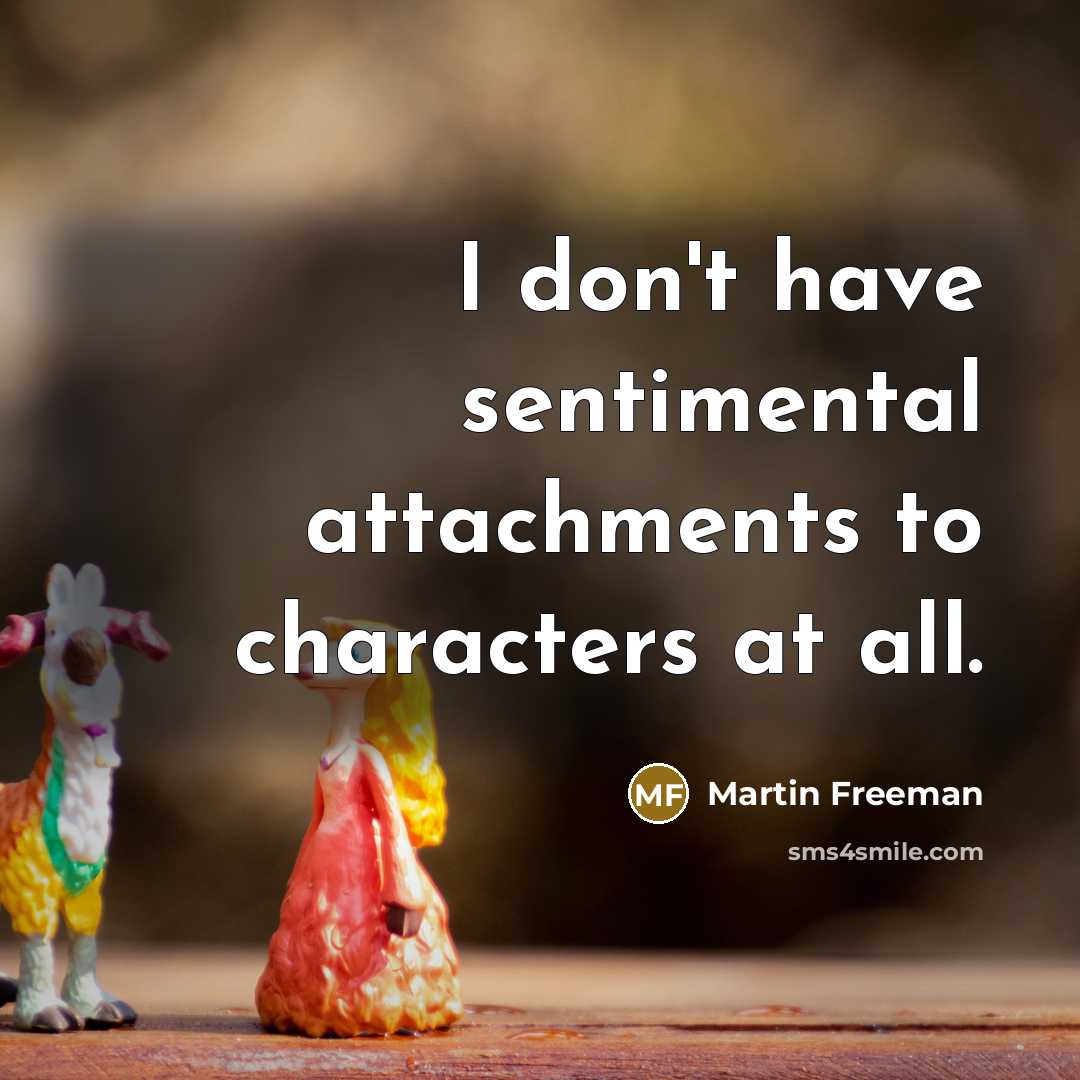 “I don't have sentimental attachments to characters at all.…” quote by Martin Freeman