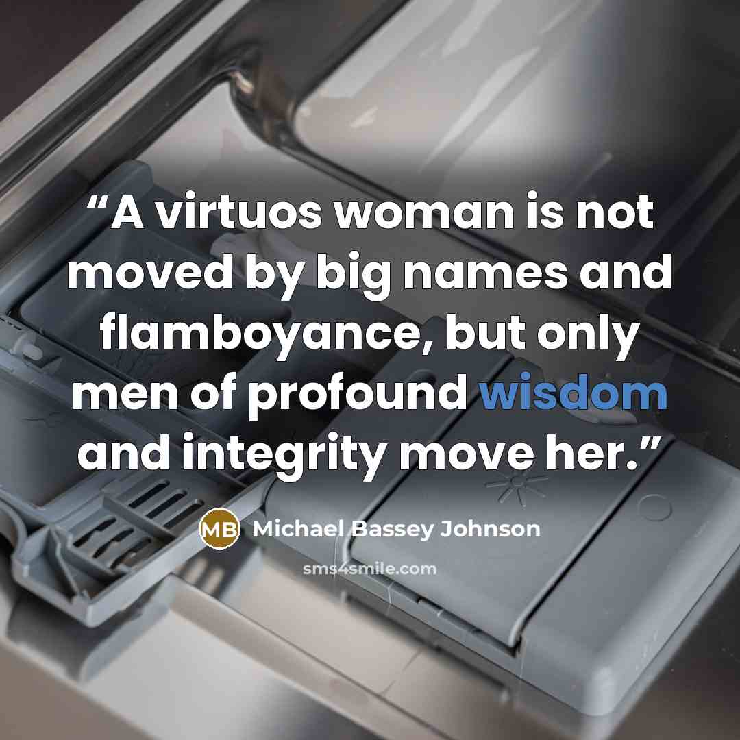 “A virtuos woman is not moved by big names and flamboyance, but only men of profound wisdom and integrity move her.” quote by Michael Bassey Johnson