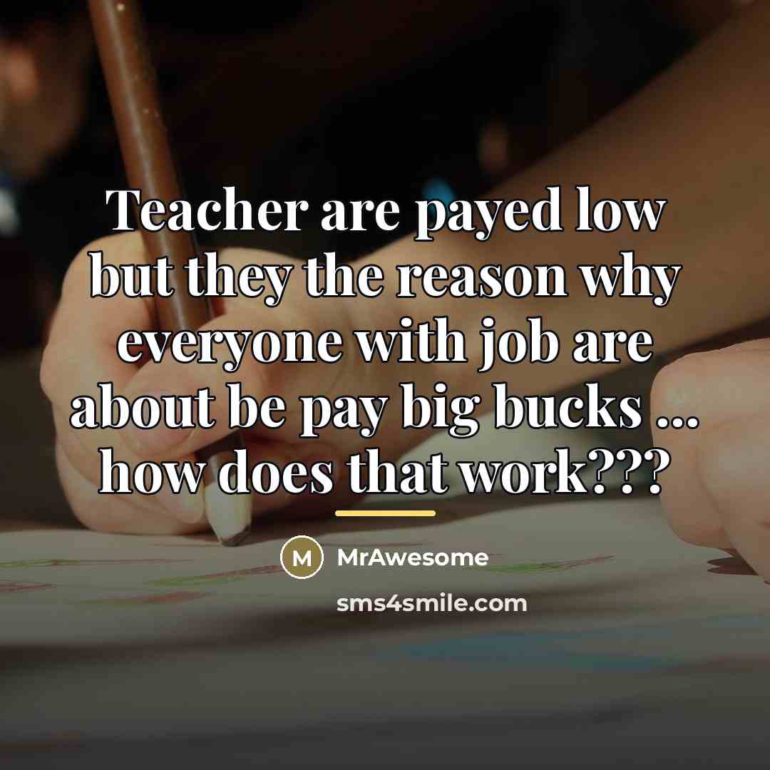 “Teacher are payed low but they the reason why everyone…” quote by MrAwesome
