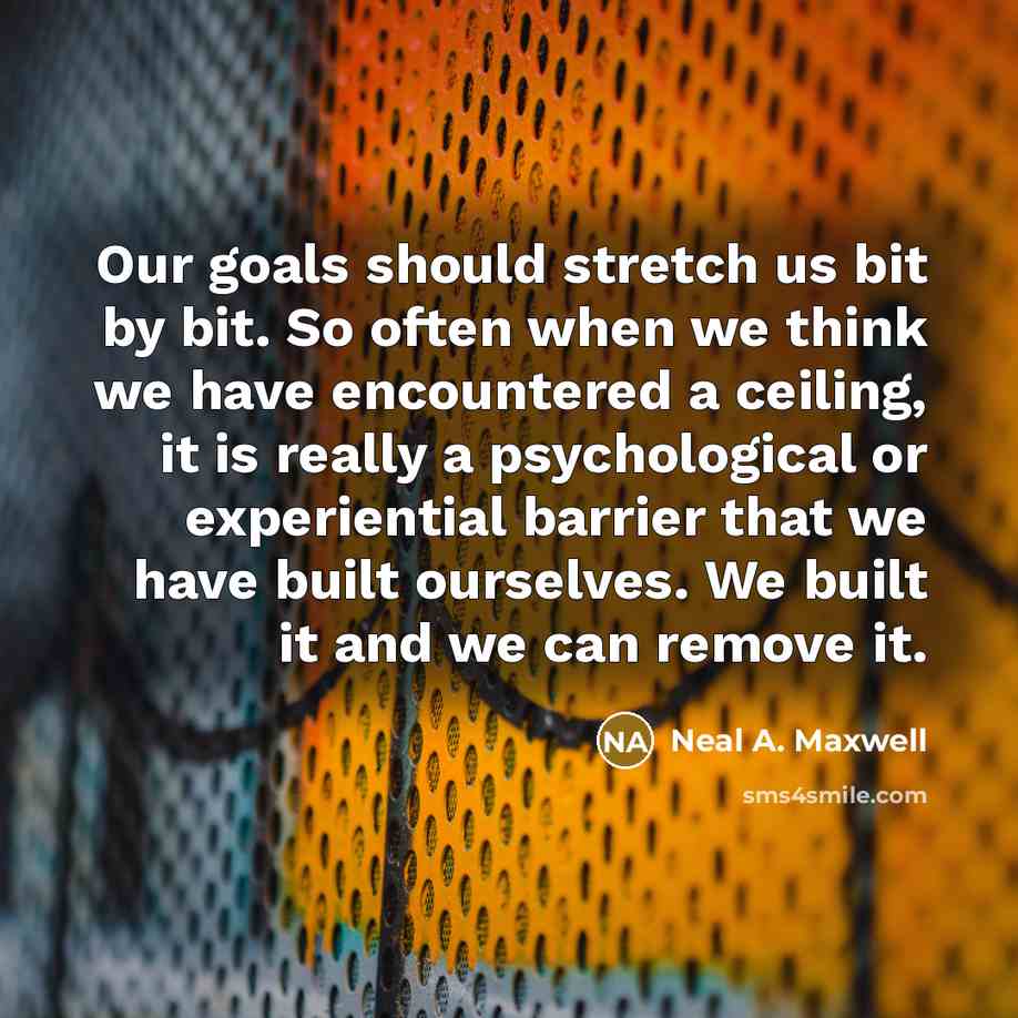 “Our goals should stretch us bit by bit. So often…” quote by Neal A. Maxwell