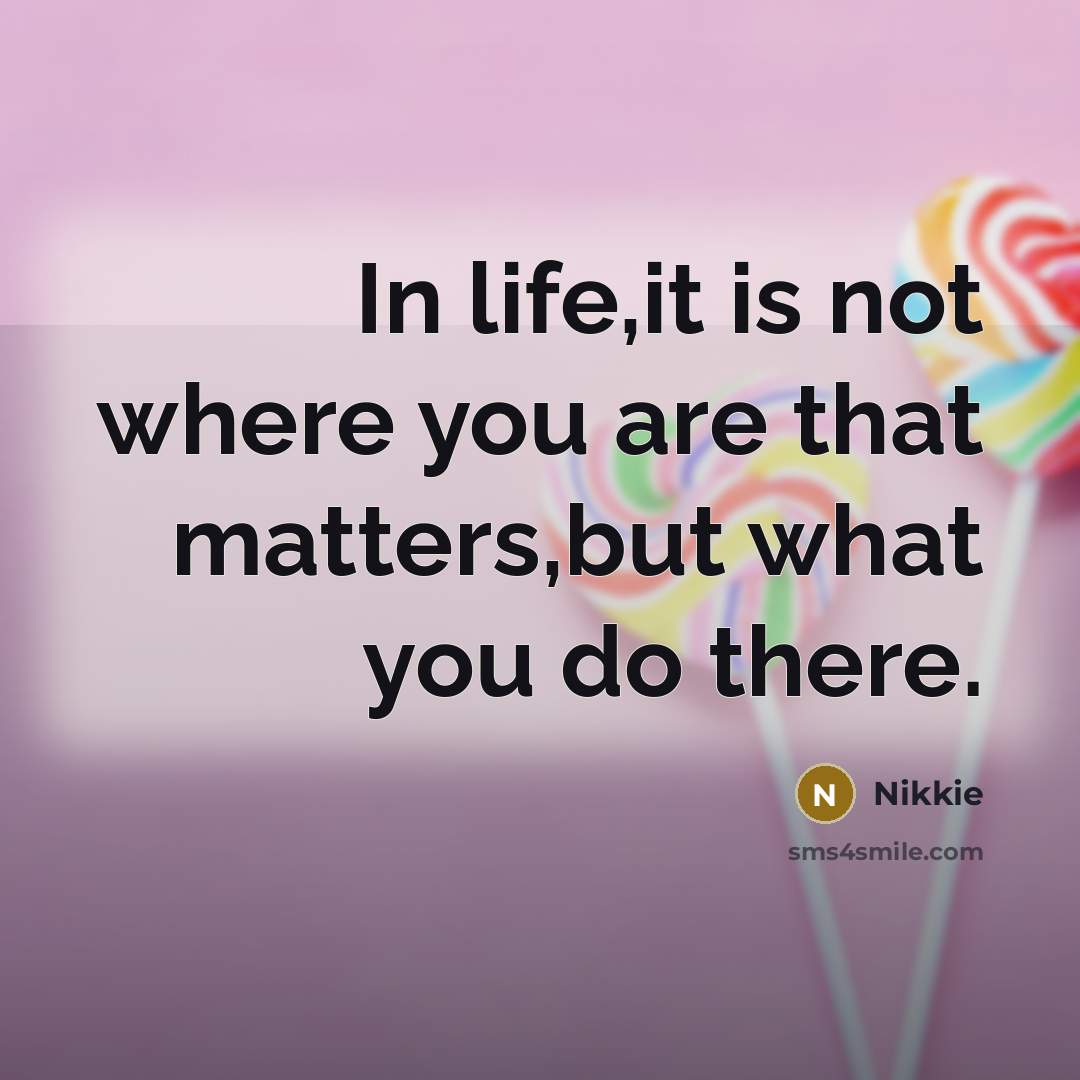 “In life,it is not where you are that matters,but what…” quote by Nikkie