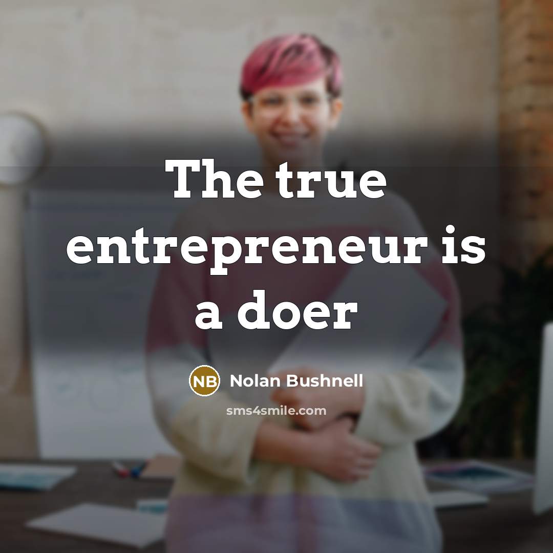 “The true entrepreneur is a doer…” quote by Nolan Bushnell