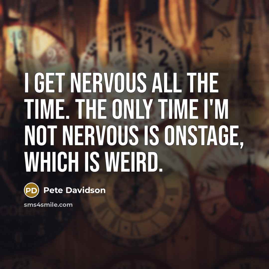 “I get nervous all the time. The only time I'm…” quote by Pete Davidson