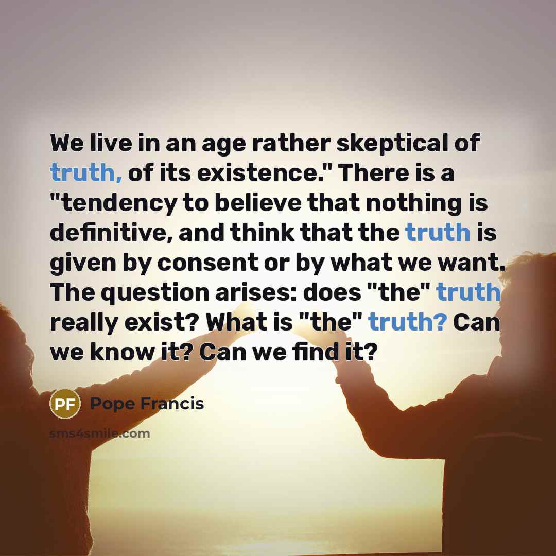 “We live in an age rather skeptical of truth, of…” quote by Pope Francis