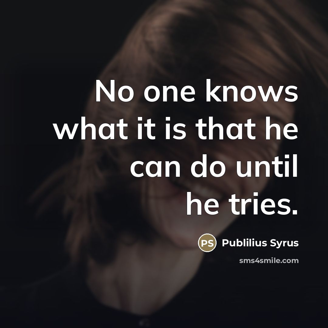 “No one knows what it is that he can do…” quote by Publilius Syrus
