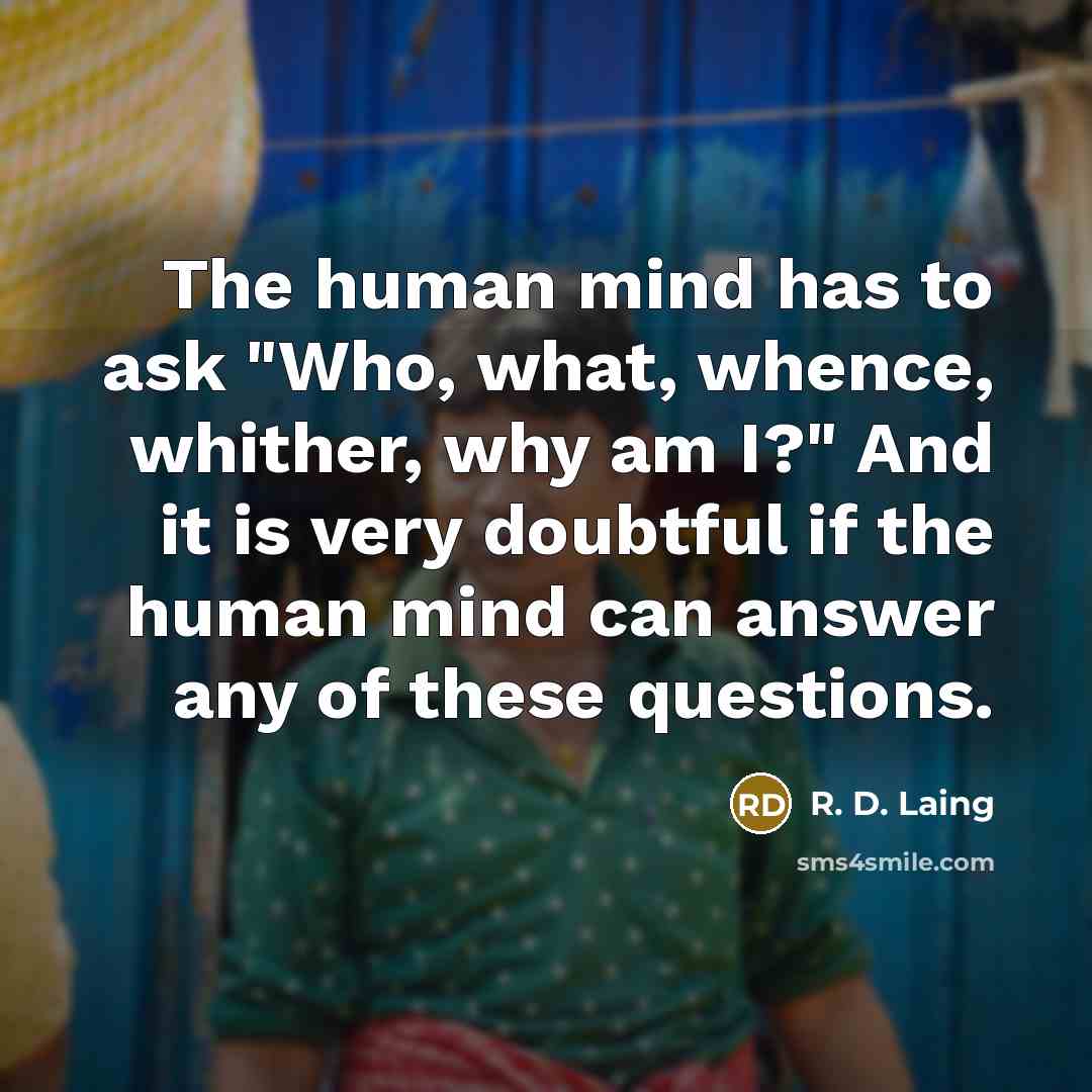 “The human mind has to ask "Who, what, whence, whither,…” quote by R. D. Laing